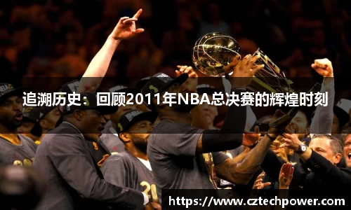 追溯历史：回顾2011年NBA总决赛的辉煌时刻
